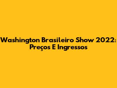 Washington Brasileiro Show 2022: Preços E Ingressos
