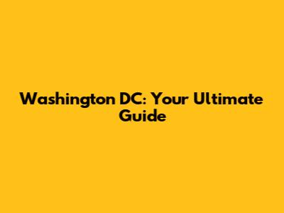 Washington DC: Your Ultimate Guide