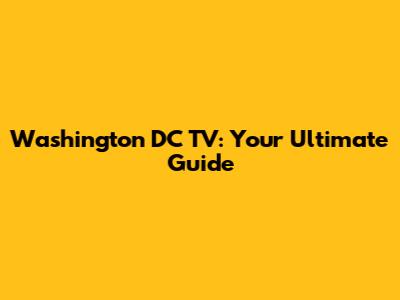 Washington DC TV: Your Ultimate Guide
