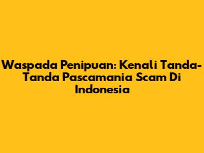 Waspada Penipuan: Kenali Tanda-Tanda Pascamania Scam Di Indonesia