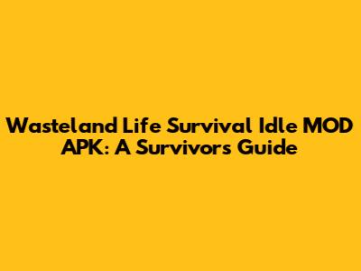 Wasteland Life Survival Idle MOD APK: A Survivor's Guide