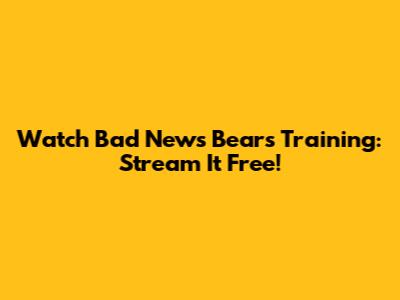 Watch 'Bad News Bears' Training: Stream It Free!