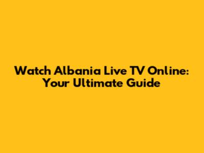 Watch Albania Live TV Online: Your Ultimate Guide