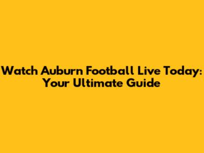 Watch Auburn Football Live Today: Your Ultimate Guide