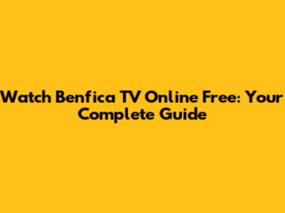 Watch Benfica TV Online Free: Your Complete Guide
