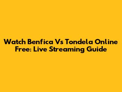 Watch Benfica Vs Tondela Online Free: Live Streaming Guide