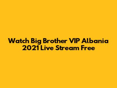 Watch Big Brother VIP Albania 2021 Live Stream Free