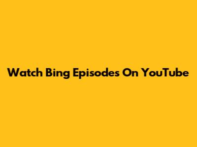 Watch Bing Episodes On YouTube