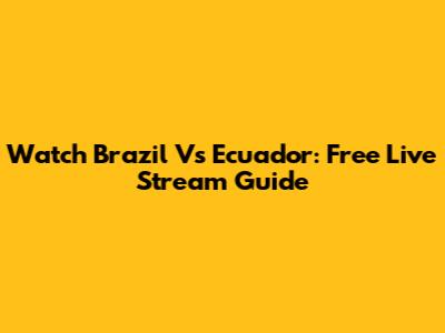 Watch Brazil Vs Ecuador: Free Live Stream Guide