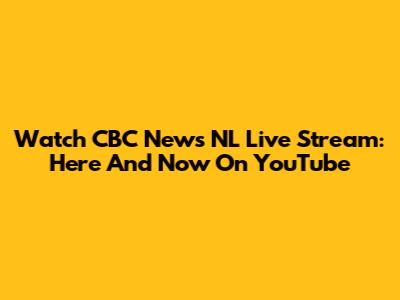 Watch CBC News NL Live Stream: Here And Now On YouTube