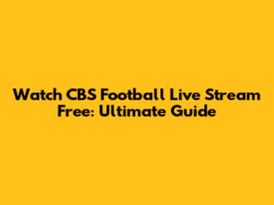 Watch CBS Football Live Stream Free: Ultimate Guide
