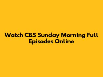 Watch CBS Sunday Morning Full Episodes Online