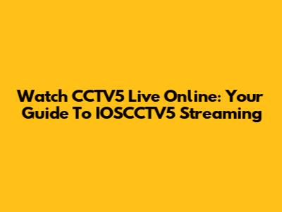 Watch CCTV5 Live Online: Your Guide To IOSCCTV5 Streaming