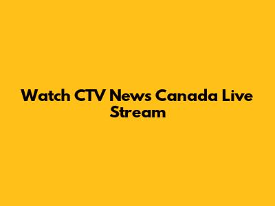 Watch CTV News Canada Live Stream