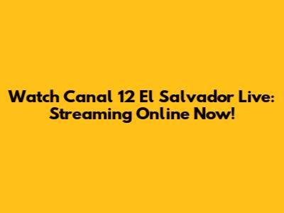 Watch Canal 12 El Salvador Live: Streaming Online Now!