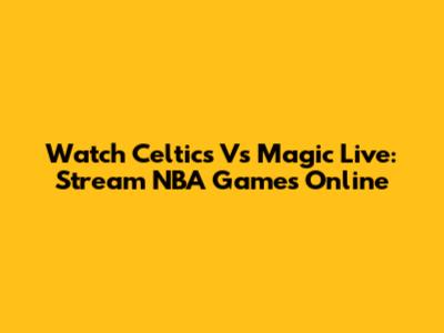 Watch Celtics Vs Magic Live: Stream NBA Games Online