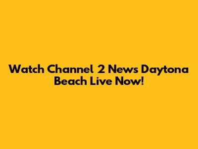 Watch Channel 2 News Daytona Beach Live Now!