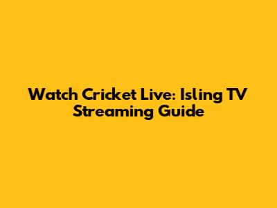 Watch Cricket Live: Isling TV Streaming Guide