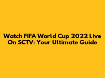 Watch FIFA World Cup 2022 Live On SCTV: Your Ultimate Guide