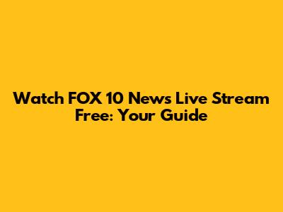 Watch FOX 10 News Live Stream Free: Your Guide