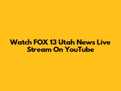 Watch FOX 13 Utah News Live Stream On YouTube