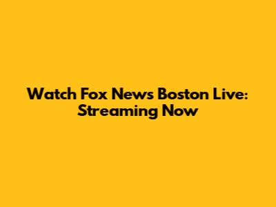 Watch Fox News Boston Live: Streaming Now