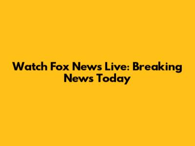 Watch Fox News Live: Breaking News Today
