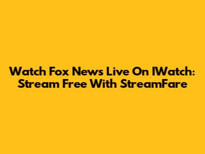 Watch Fox News Live On IWatch: Stream Free With StreamFare