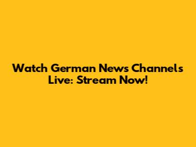 Watch German News Channels Live: Stream Now!