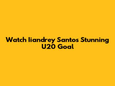 Watch Iiandrey Santos' Stunning U20 Goal