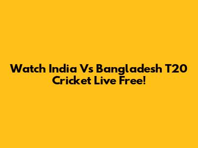 Watch India Vs Bangladesh T20 Cricket Live Free!