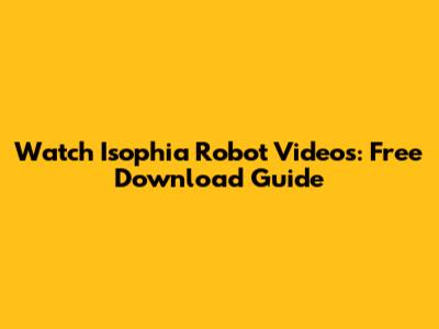 Watch Isophia Robot Videos: Free Download Guide