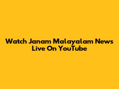 Watch Janam Malayalam News Live On YouTube