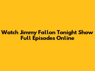 Watch Jimmy Fallon Tonight Show Full Episodes Online