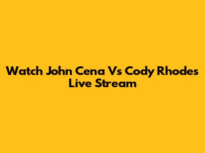 Watch John Cena Vs Cody Rhodes Live Stream