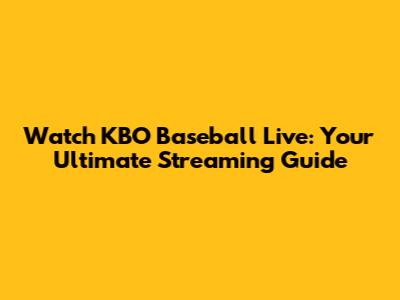 Watch KBO Baseball Live: Your Ultimate Streaming Guide