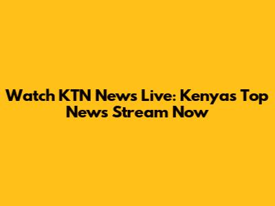 Watch KTN News Live: Kenya's Top News Stream Now