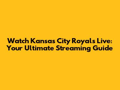 Watch Kansas City Royals Live: Your Ultimate Streaming Guide