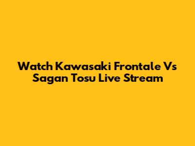 Watch Kawasaki Frontale Vs Sagan Tosu Live Stream
