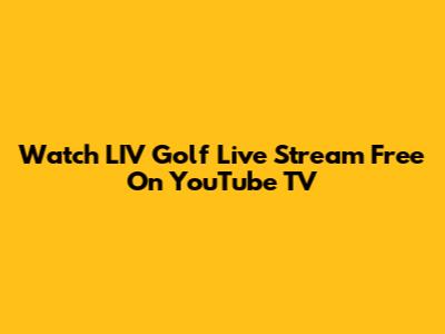 Watch LIV Golf Live Stream Free On YouTube TV