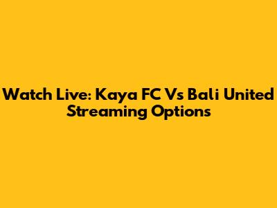 Watch Live: Kaya FC Vs Bali United Streaming Options