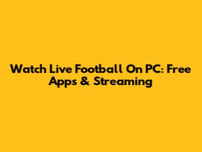 Watch Live Football On PC: Free Apps & Streaming