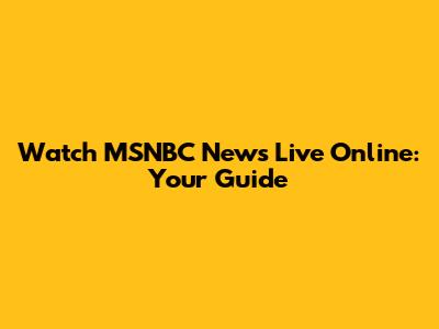 Watch MSNBC News Live Online: Your Guide