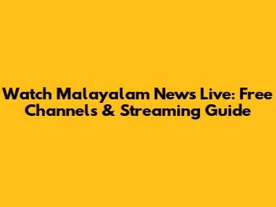 Watch Malayalam News Live: Free Channels & Streaming Guide