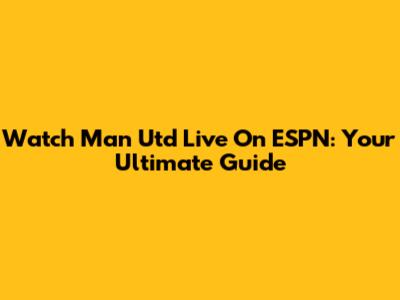 Watch Man Utd Live On ESPN: Your Ultimate Guide