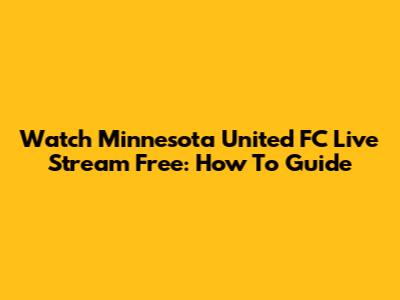 Watch Minnesota United FC Live Stream Free: How To Guide