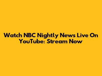 Watch NBC Nightly News Live On YouTube: Stream Now