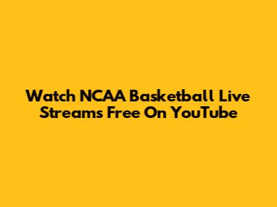 Watch NCAA Basketball Live Streams Free On YouTube