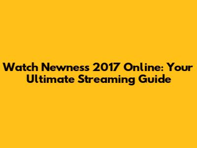 Watch Newness 2017 Online: Your Ultimate Streaming Guide