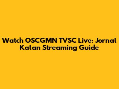 Watch OSCGMN TVSC Live: Jornal Kalan Streaming Guide